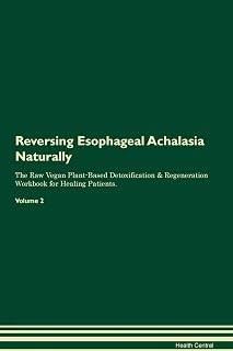 Reversing Esophageal Achalasia Naturally The Raw Vegan Plant-Based Detoxification & Regeneration Workbook for Healing Patients. Volume 2