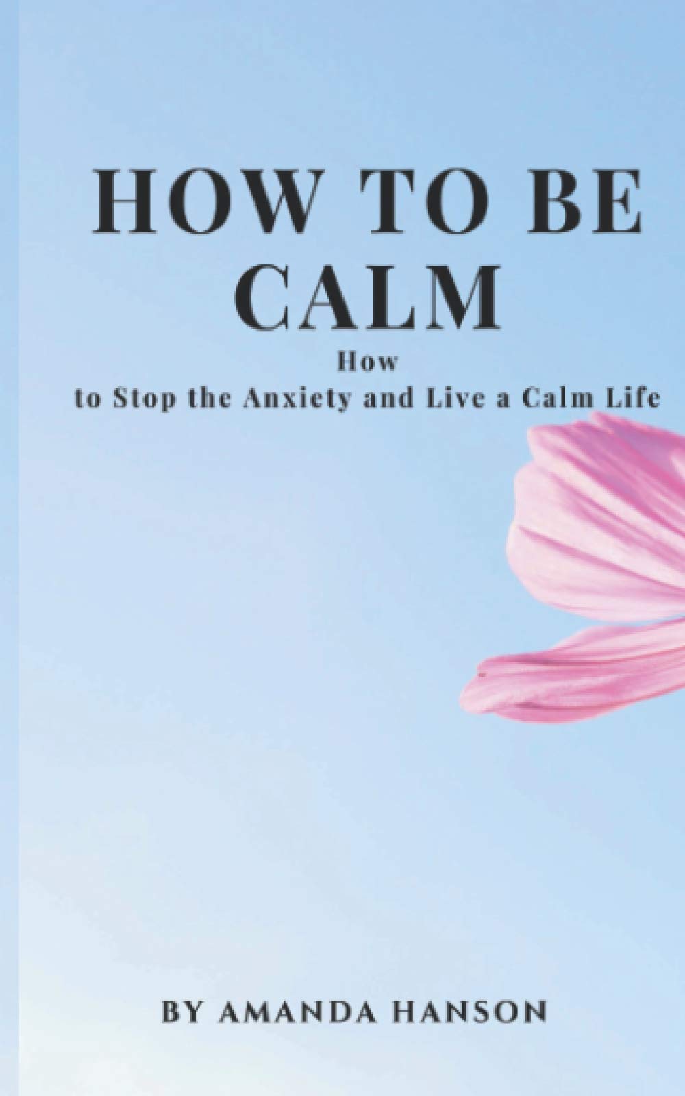 How to Be Calm: How to Stop the Anxiety and Live a Calm Life