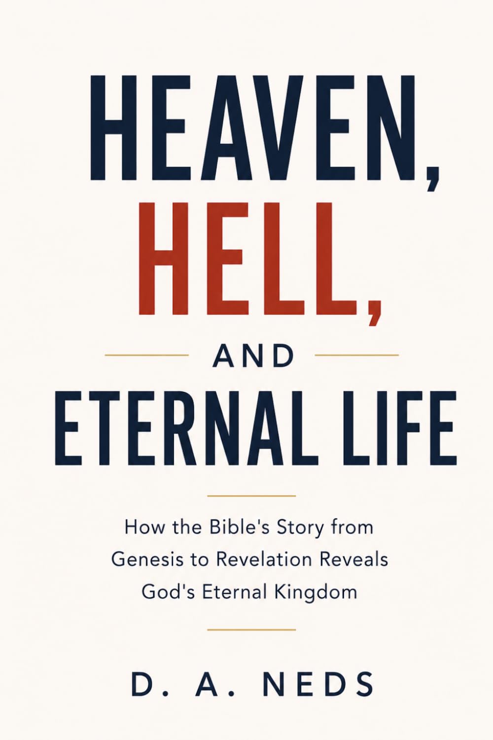 Heaven, Hell, and Eternal Life: How the Bible's Story from Genesis to Revelation Reveal's God's Eternal Kingdom