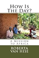 How Is The Day?: A Mission to Africa 1515178927 Book Cover
