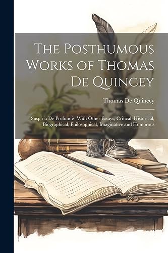 The Posthumous Works of Thomas De Quincey: Suspiria De Profundis, With Other Essays, Critical, Histo