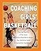 Coaching Girls' Basketball: From the How-To's of the Game to Practical Real-World Advice--Your Definitive Guide to Successfully Coaching Girls