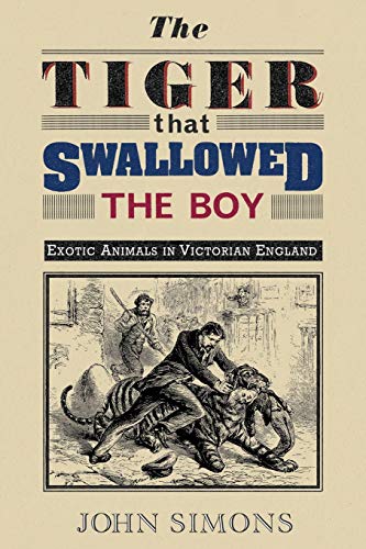The Tiger That Swallowed the Boy: Exotic Animals in Victorian England The Tiger That Swallowed the Boy: Exotic Animals in Victorian England