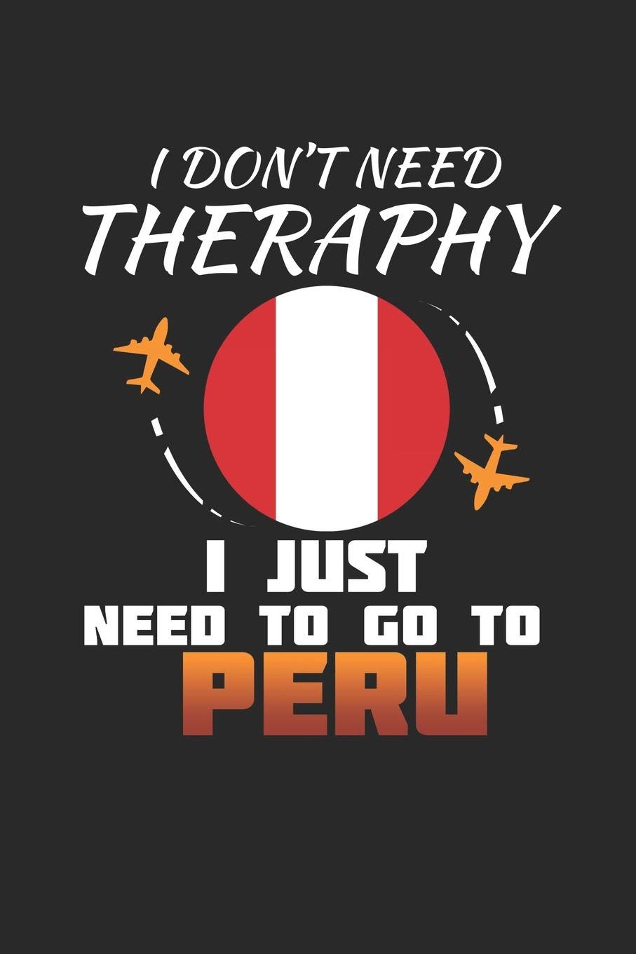 I Don't Need Therapy I Just Need To Go To Peru: Peru Notebook | Peru Vacation Journal | Handlettering | Diary I Logbook | 110 White Blank Pages | 6 x 9