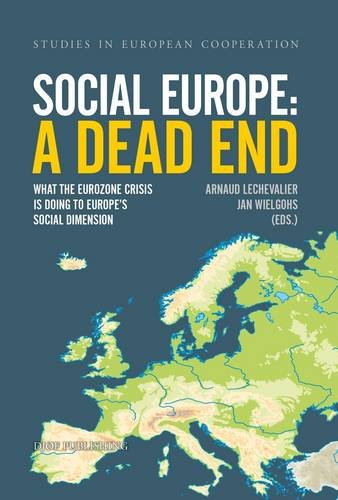 Social Europe: A Dead End (Studies in European Cooperation): What the Eurozone Crisis is Doing to Europe's Social Dimension: 4