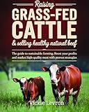 Raising Grass-Fed Cattle & Selling Healthy Natural Beef: The Guide to Sustainable Farming Boost Your Profits and Market High-Quality Meat with Proven Strategies (English Edition)