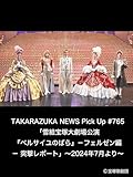 TAKARAZUKA NEWS Pick Up #765「雪組宝塚大劇場公演『ベルサイユのばら』－フェルゼン編－ 突撃レポート」～2024年7月より～