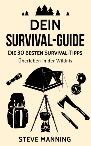 Dein Suvival Guide: Die 30 besten Survival-Tipps - Überleben in der Wildnis