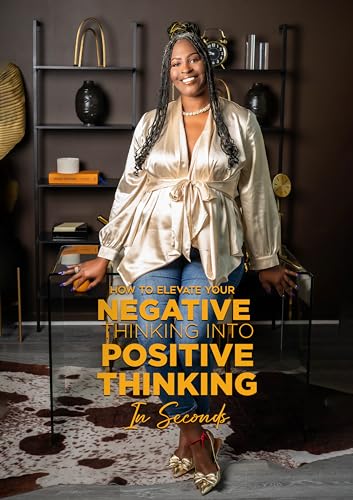 HOW TO ELEVATE YOUR NEGATIVE THINKING INTO POSITIVE THINKING IN SECONDS... (English Edition)