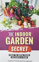 The Indoor Garden Secret: How to Grow Food 365 Days a Year 1944462260 Book Cover