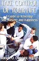 Take Control of Your Life: A Guide to Achieving Self-Mastery and Happiness 0966645014 Book Cover