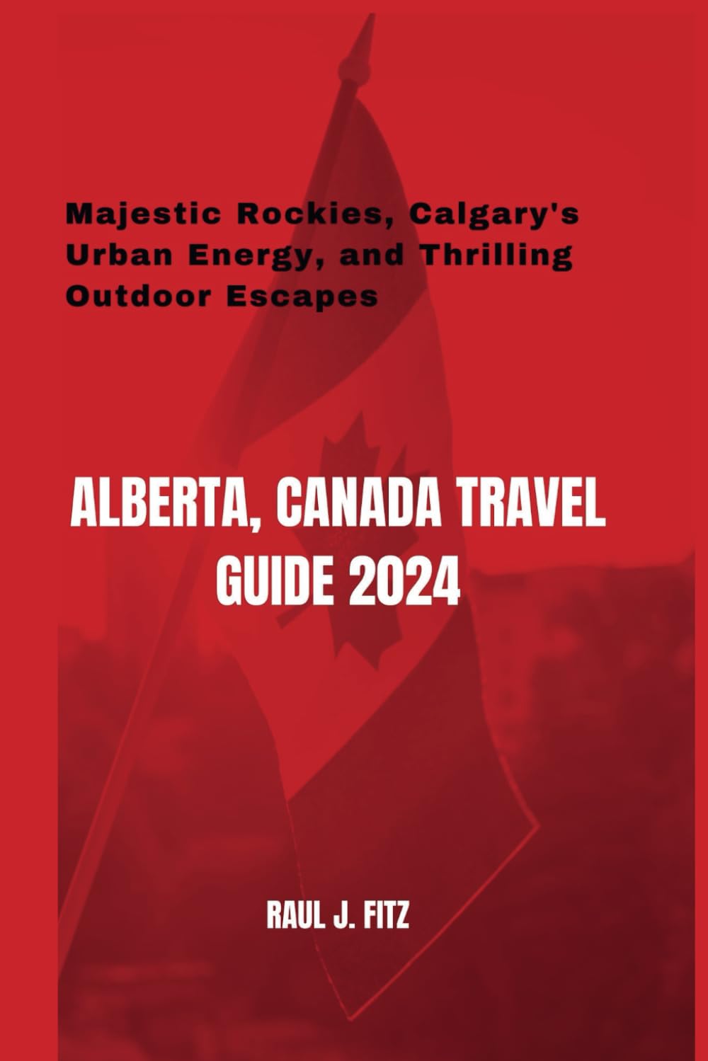 Alberta, Canada Travel Guide 2024: Majestic Rockies, Calgary's Urban Energy, and Thrilling Outdoor Escapes (The Canadian Odyssey)