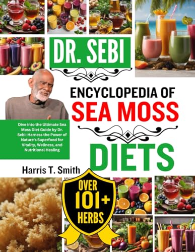 DR. SEBI ENCYCLOPEDIA OF SEA MOSS DIETS: Dive into the Ultimate Sea Moss Diet Guide by Dr. Sebi: Har
