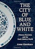The City of Blue and White: Chinese Porcelain and the Early Modern World