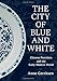 The City of Blue and White: Chinese Porcelain and the Early Modern World