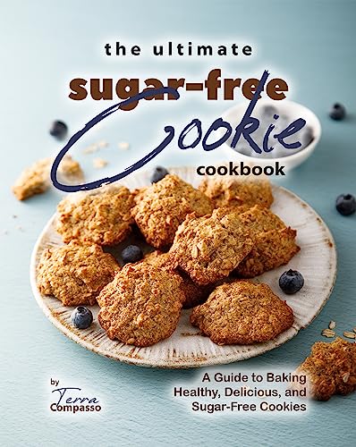 The Ultimate Sugar-Free Cookie Cookbook: A Guide to Baking Healthy,