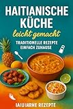 haitianischen Küche: Haitianische Küche entdecken: Einfache Rezepte, die jeden begeistern