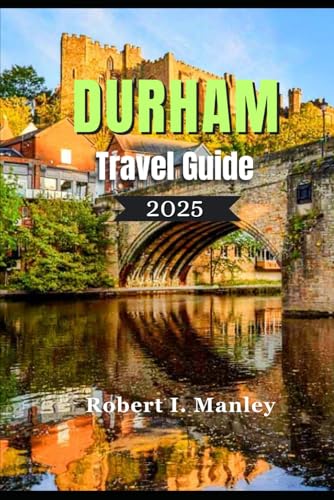 Durham Travel Guide 2025: A Definitive local guide to Top Attractions, Hidden Gems, Culinary Delights & Essential Tips for Every Traveler in Durham England