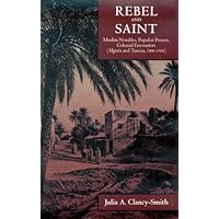 Rebel & Saint &ndash; Mulsim Notables, Populist Protest, Colonial Encounters &ndash; Algeria & Tunisia 1800&ndash; 1904