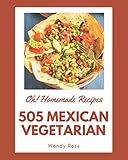  Oh! 505 Homemade Mexican Vegetarian Recipes: A Homemade Mexican Vegetarian Cookbook for Effortless Meals