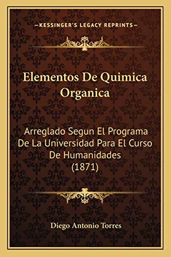Elementos De Quimica Organica: Arreglado Segun El Programa De La Universidad Para El Curso De Humanidades (1871) (Spanish Edition)