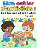  Cahier d’activités Les formes et les suites pour enfants de 3 à 6 ans: Tracés, coloriages, jeux de formes géométriques, motifs logiques (AB, AAB, ... Idéal pour la maternelle ou à la maison.