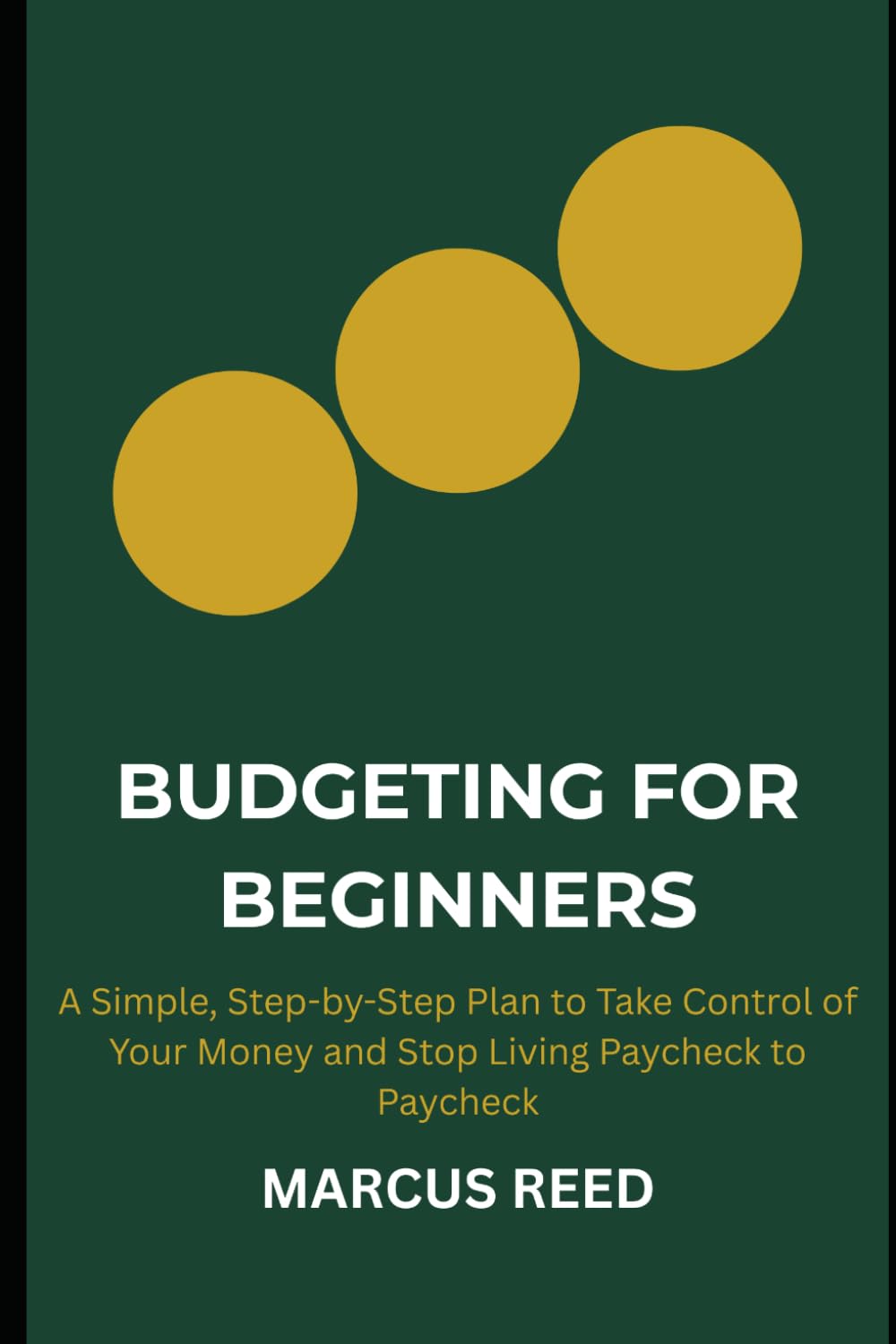 Budgeting for Beginners: A Simple, Step-by-Step Plan to Take Control of Your Money and Stop Living Paycheck to Paycheck
