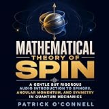 Mathematical Theory of Spin: A Gentle but Rigorous Audio Introduction to Spinors, Angular Momentum, and Symmetry in Quantum Mechanics
