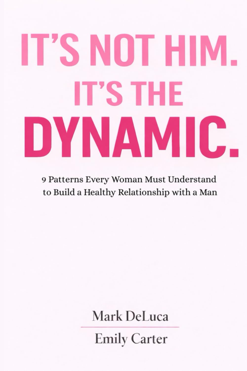 IT’S NOT HIM. IT’S THE DYNAMIC.: 9 Patterns Every Woman Must Understand to Build a Healthy Relationship with a Man