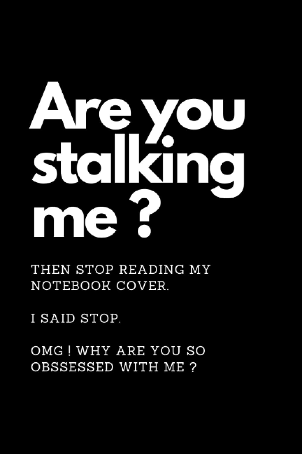 "Are you stalking me ?" Notebook Journal