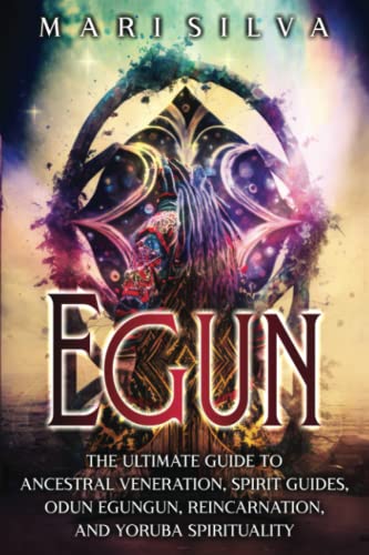 Egun: The Ultimate Guide To Ancestral Veneration, Spirit Guides, Odun Egungun, Reincarnation, And Yoruba Spirituality (African Spirituality) #TOP18