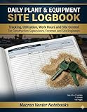Daily Plant & Equipment Site Logbook: Tracking, Utilization, Work Hours and Site Control: For Construction Supervisors, Foremen, Site Engineers and Clerk of Works.