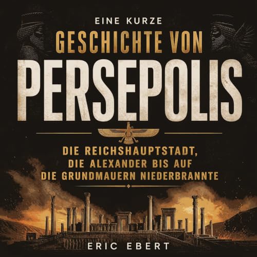 『Eine kurze Geschichte von Persepolis: Die Reichshauptstadt, die Alexander bis auf die Grundmauern niederbrannte』のカバーアート