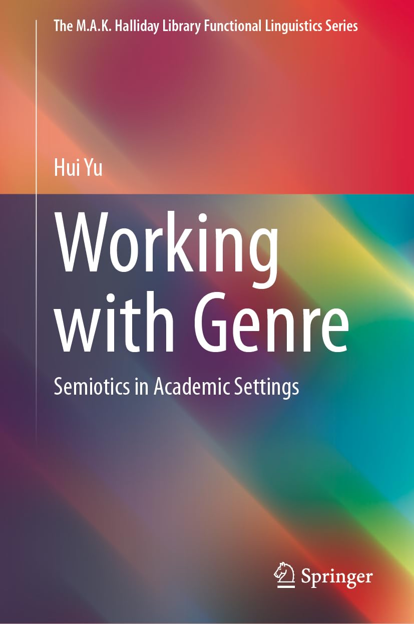 Working with Genre: Semiotics in Academic Settings (The M.A.K. Halliday Library Functional Linguistics Series)