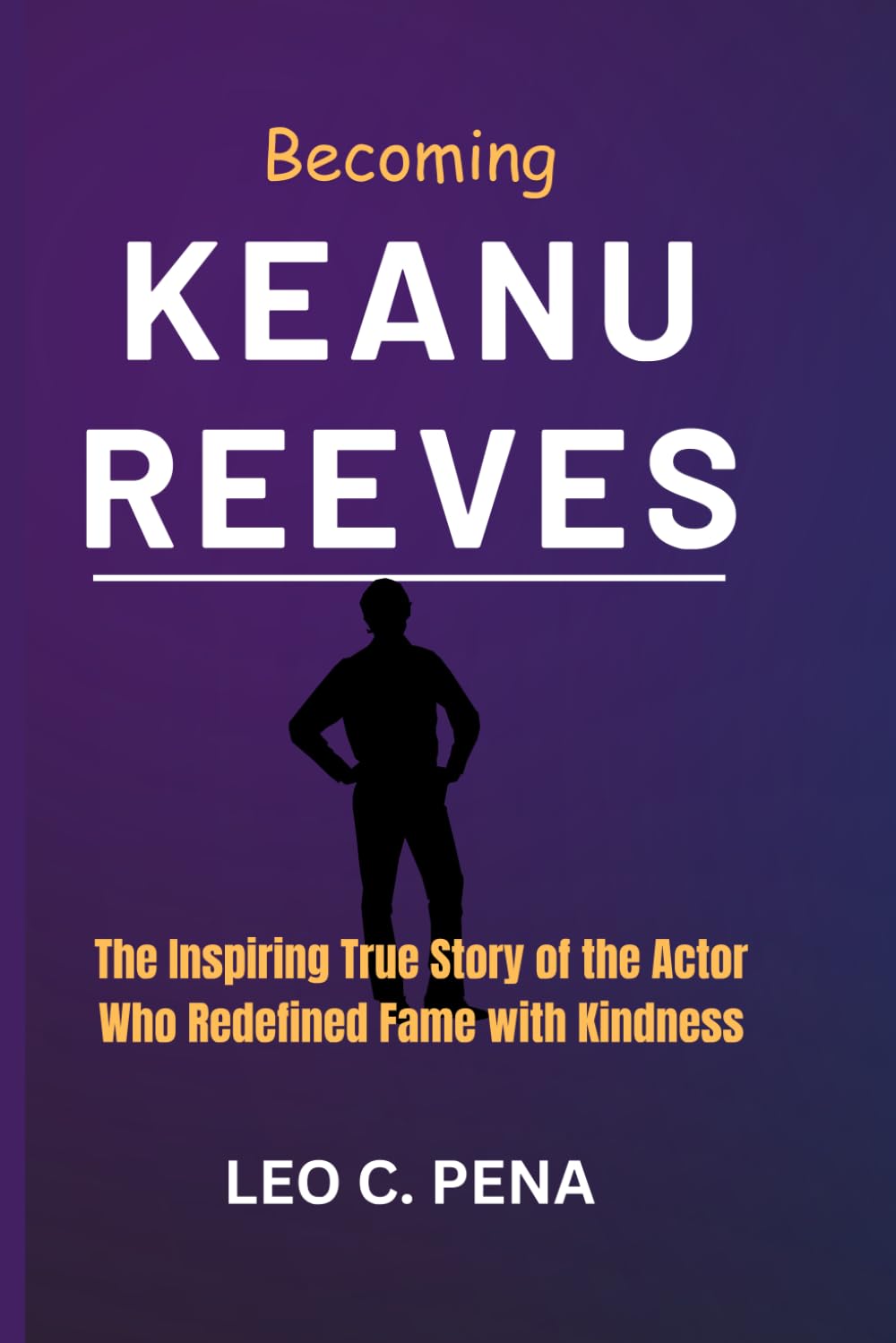 BECOMING KEANU REEVES: The Inspiring True Story of the Actor Who Redefined Fame with Kindness