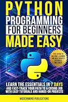 Python Programming for Beginners Made Easy: Learn the Essentials in 7 Days and Fast-Track Your Path to a Coding Job with Easy Tutorials and Hands-On Projects B0CY2VGHQ5 Book Cover