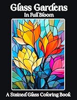 Glass Gardens In Full Bloom: A Stained Glass Coloring Book for Relaxation and Stress Relief 60 Beautiful and Easy to Color Floral Designs Great ... and Seniors (Stained Glass Coloring Books) B0D55B18B4 Book Cover