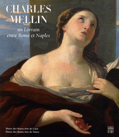 Charles Mellin, un Lorrain entre Rome et Naples : Musée des Beaux-Arts de Caen 21 septembre-31 décembre 2007 (COEDITION ET MUSEE  SOMOGY)
