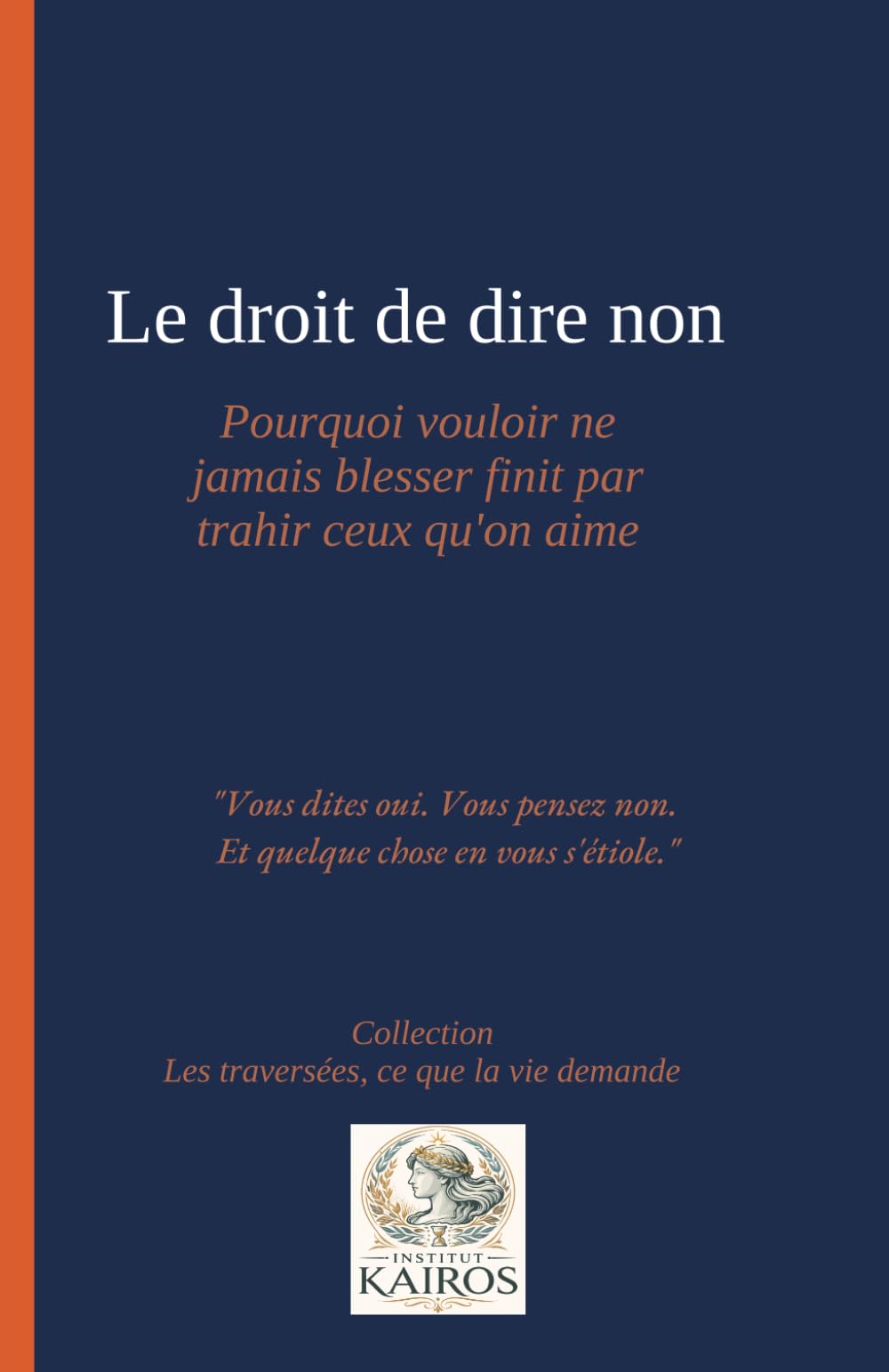 Le droit de dire non: pourquoi vouloir ne jamais blesser finit par trahir ceux qu'on aime: "Vous dites oui. Vous pensez non. Et quelque chose en vous s'étiole."