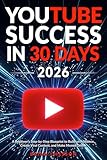 YouTube Success in 30 Days - A Beginner's Step-by-Step Blueprint to Build an Audience, Create Viral Content, and Make Money Online