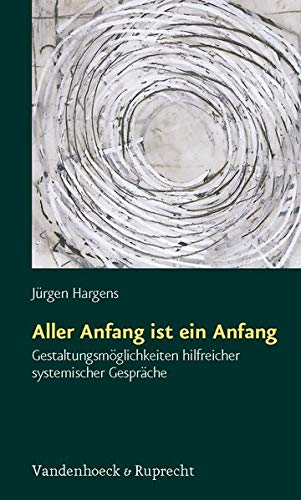 Aller Anfang ist ein Anfang. Gestaltungsmöglichkeiten hilfreicher systemischer Gespräche Aller Anfang ist ein Anfang. Gestaltungsmöglichkeiten hilfreicher systemischer Gespräche
