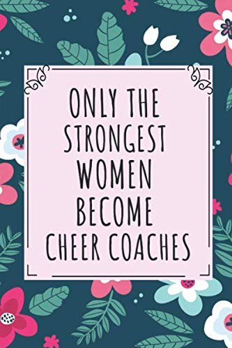 Only the Strongest Women Become Cheer Coaches: Lined Journal Notebook Gift forCheer Coaches, mother's day gift, women's day gift & Funny Birthday Gift Journal Paperback – January 23, 2020