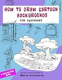How To Draw Cartoon Backgrounds: Simple Step-by-Step Techniques for Drawing Houses, Streets, Landscapes, and Cartoon Worlds (The How to Draw for Beginners Series)