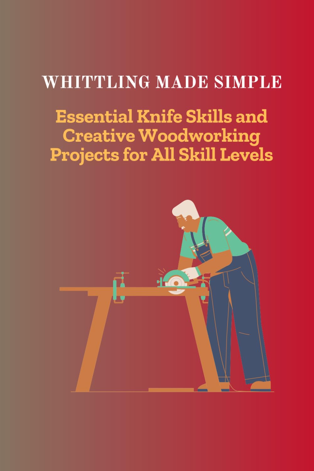 WHITTLING MADE SIMPLE: Essential Knife Skills and Creative Woodworking Projects for All Skill Levels