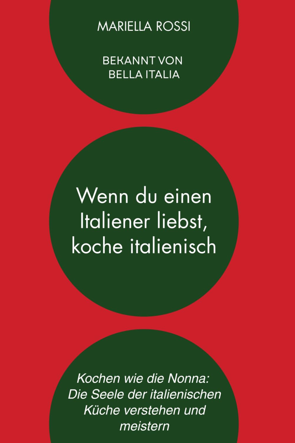 Wenn du einen Italiener liebst, koche italienisch: Kochen wie die Nonna: Die Seele der italienischen Küche verstehen und meistern