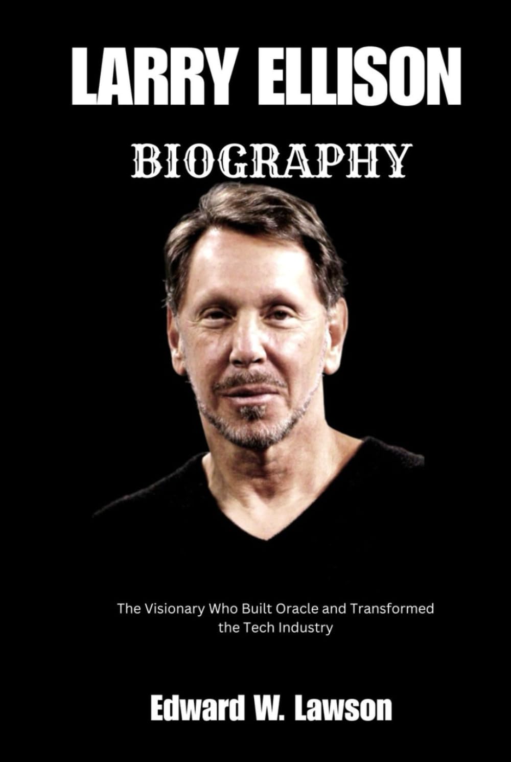 LARRY ELLISON BIOGRAPHY: The Visionary who Built Oracle and Transformed the Tech Industry