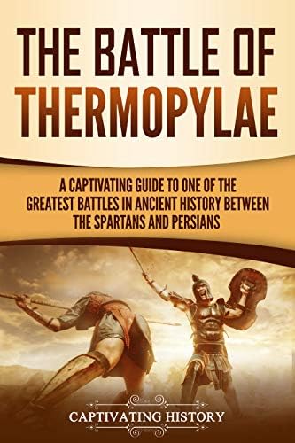 The Battle of Thermopylae: A Captivating Guide to One of the Greatest Battles in Ancient History Between the Spartans and Persians (Captivating History)