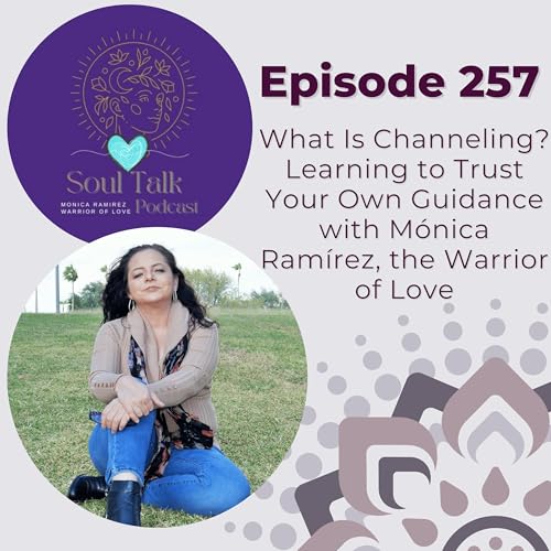 The Soul Talk Episode 257: What Is Channeling? Learning to Trust Your Own Guidance with M&oacute;nica Ram&iacute;rez, the Warrior of Love