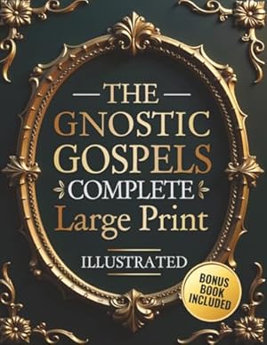 Book cover The Gnostic Gospels Complete - LARGE PRINT: Includes the Lost Gospels of Mary Magdalene, Thomas, Philip, Judas, Truth, John, and More Apocryphal Texts. (ILLUSTRATED)