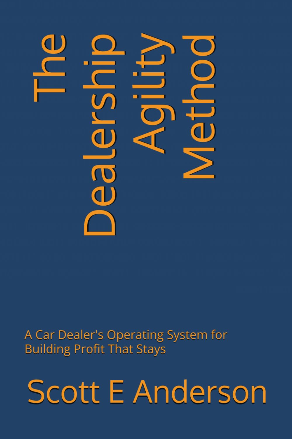 The Dealership Agility Method: A Car Dealer's Operating System for Building Profit That Stays